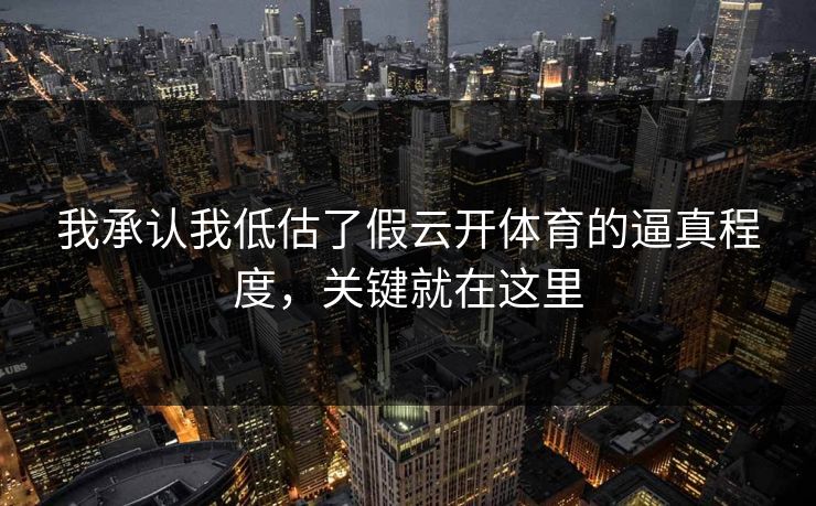 我承认我低估了假云开体育的逼真程度,关键就在这里 我承认我低估了假云开体育的逼真程度,关键就在这里
