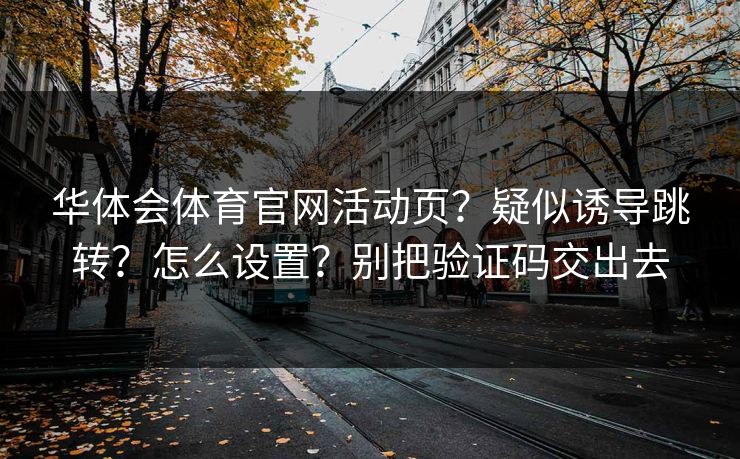 华体会体育官网活动页？疑似诱导跳转？怎么设置？别把验证码交出去