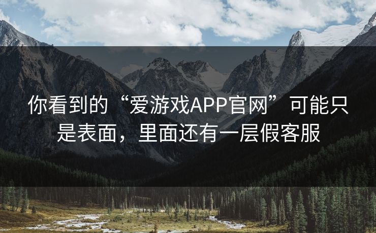 你看到的“爱游戏APP官网”可能只是表面,里面还有一层假客服 你看到的“爱游戏APP官网”可能只是表面,里面还有一层假客服