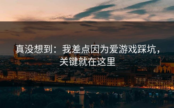 真没想到：我差点因为爱游戏踩坑，关键就在这里