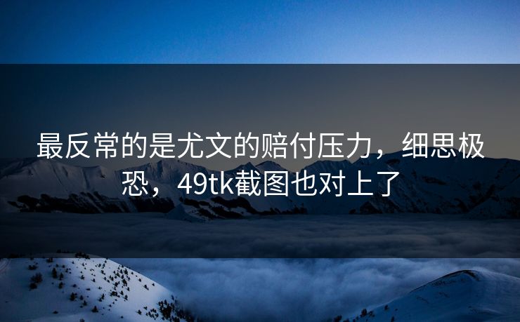 最反常的是尤文的赔付压力,细思极恐,49tk截图也对上了 最反常的是尤文的赔付压力,细思极恐,49tk截图也对上了