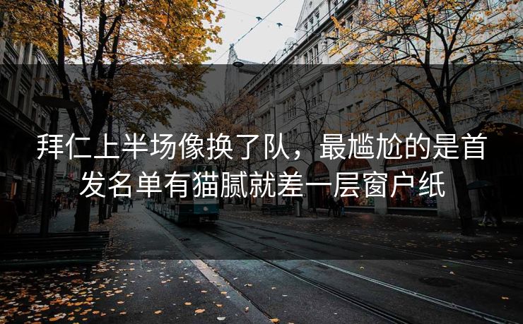 拜仁上半场像换了队，最尴尬的是首发名单有猫腻就差一层窗户纸