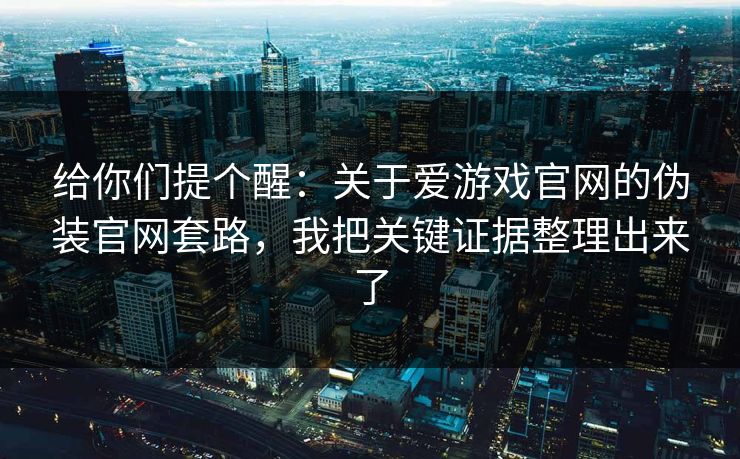 给你们提个醒：关于爱游戏官网的伪装官网套路，我把关键证据整理出来了