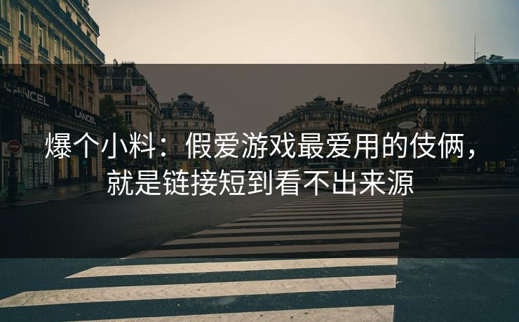 爆个小料：假爱游戏最爱用的伎俩，就是链接短到看不出来源