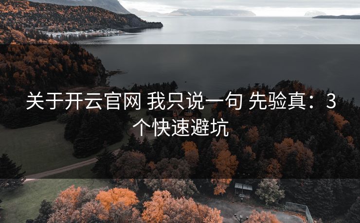 关于开云官网 我只说一句 先验真:3个快速避坑 关于开云官网 我只说一句 先验真:3个快速避坑
