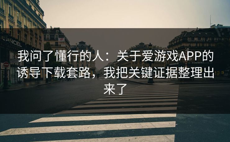 我问了懂行的人：关于爱游戏APP的诱导下载套路，我把关键证据整理出来了
