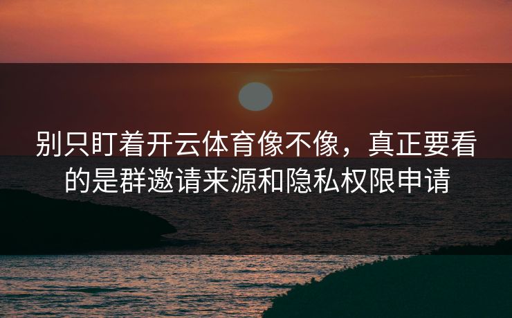 别只盯着开云体育像不像,真正要看的是群邀请来源和隐私权限申请 别只盯着开云体育像不像,真正要看的是群邀请来源和隐私权限申请