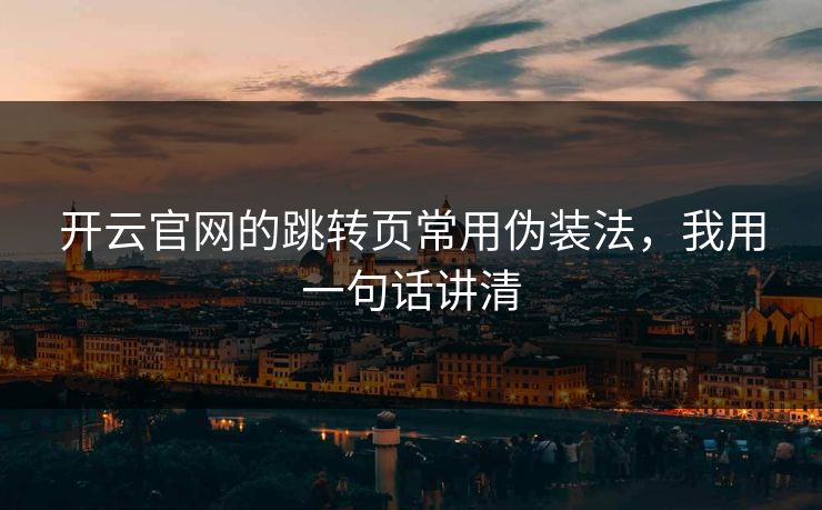 开云官网的跳转页常用伪装法,我用一句话讲清 开云官网的跳转页常用伪装法,我用一句话讲清