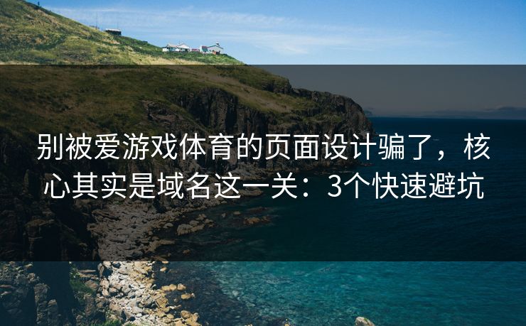 别被爱游戏体育的页面设计骗了,核心其实是域名这一关:3个快速避坑 别被爱游戏体育的页面设计骗了,核心其实是域名这一关:3个快速避坑